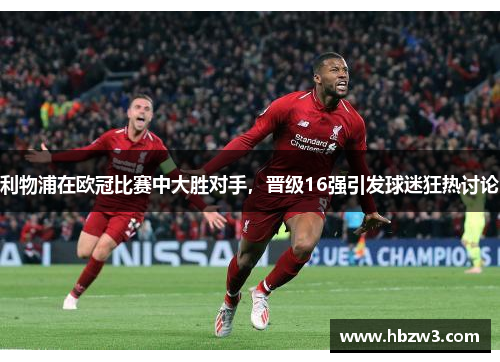利物浦在欧冠比赛中大胜对手，晋级16强引发球迷狂热讨论