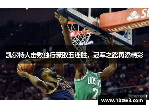 凯尔特人击败独行豪取五连胜，冠军之路再添精彩