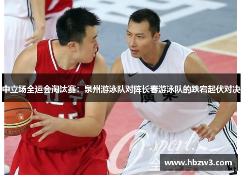 中立场全运会淘汰赛：泉州游泳队对阵长春游泳队的跌宕起伏对决