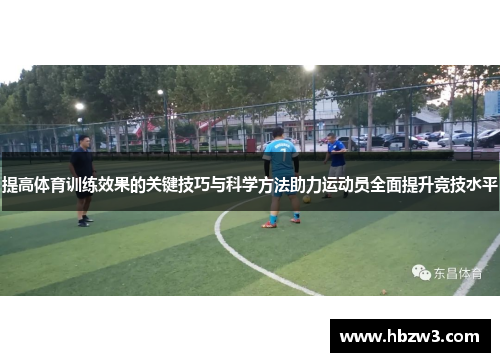 提高体育训练效果的关键技巧与科学方法助力运动员全面提升竞技水平