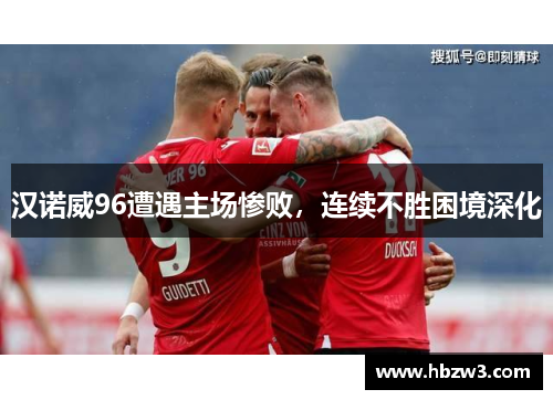 汉诺威96遭遇主场惨败，连续不胜困境深化