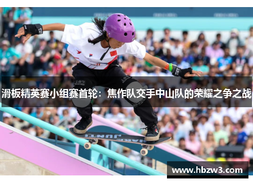 滑板精英赛小组赛首轮：焦作队交手中山队的荣耀之争之战