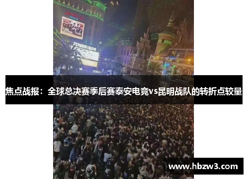 焦点战报：全球总决赛季后赛泰安电竞vs昆明战队的转折点较量