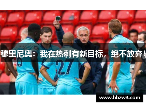 穆里尼奥：我在热刺有新目标，绝不放弃！