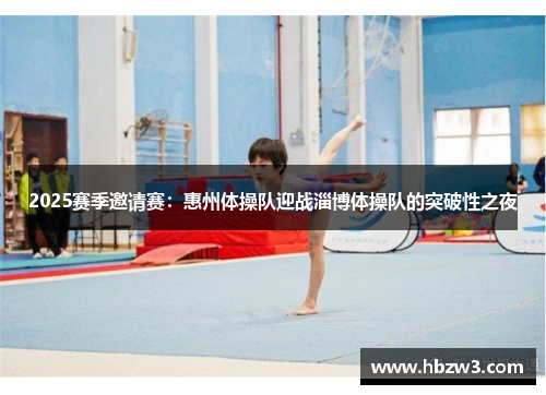 2025赛季邀请赛：惠州体操队迎战淄博体操队的突破性之夜