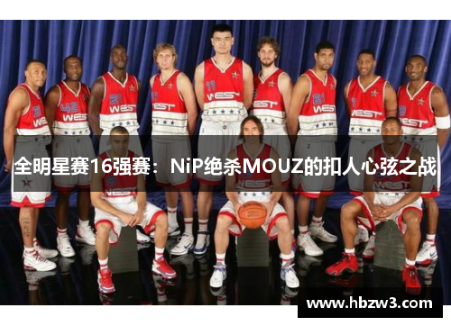 全明星赛16强赛：NiP绝杀MOUZ的扣人心弦之战