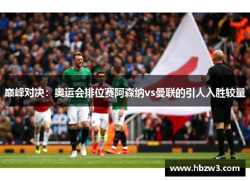 巅峰对决：奥运会排位赛阿森纳vs曼联的引人入胜较量